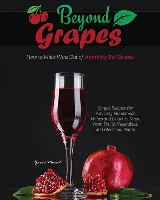 Beyond Grapes: Jak zrobić wino ze wszystkiego oprócz winogron - Beyond Grapes: How to Make Wine Out of Anything But Grapes