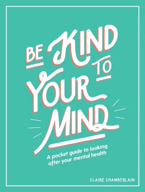 Bądź miły dla swojego umysłu: Kieszonkowy przewodnik po dbaniu o zdrowie psychiczne - Be Kind to Your Mind: A Pocket Guide to Looking After Your Mental Health