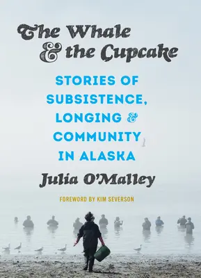Wieloryb i babeczka: Historie przetrwania, tęsknoty i społeczności na Alasce - The Whale and the Cupcake: Stories of Subsistence, Longing, and Community in Alaska