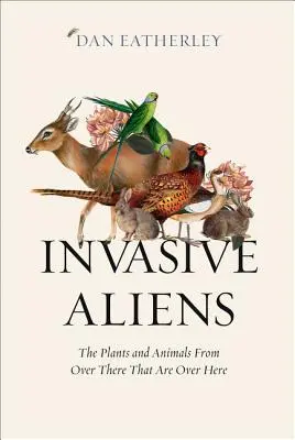 Inwazyjni kosmici: rośliny i zwierzęta stamtąd, które są tutaj - Invasive Aliens: The Plants and Animals from Over There That Are Over Here