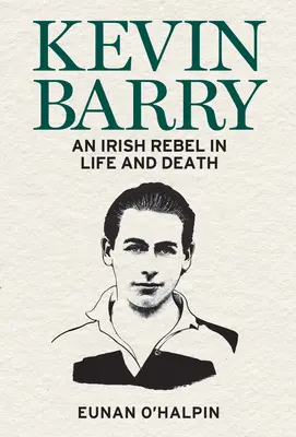 Kevin Barry: Irlandzki buntownik za życia i po śmierci - Kevin Barry: An Irish Rebel in Life and Death