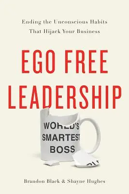 Przywództwo wolne od ego: Koniec z nieświadomymi nawykami, które niszczą Twój biznes - Ego Free Leadership: Ending the Unconscious Habits That Hijack Your Business