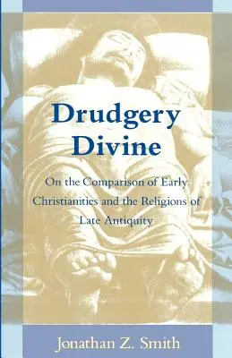 Drudgery Divine: O porównaniu wczesnego chrześcijaństwa i religii późnego antyku - Drudgery Divine: On the Comparison of Early Christianities and the Religions of Late Antiquity