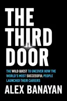 The Third Door: The Wild Quest to Uncover How the World's Most Successful People Launched Their Careers: The Third Door: The Wild Quest to Uncover How the World's Most Successful People Launched Their Careers - The Third Door: The Wild Quest to Uncover How the World's Most Successful People Launched Their Careers