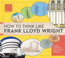 Jak myśleć jak Frank Lloyd Wright, 1: Spostrzeżenia, inspiracje i ćwiczenia dla przyszłych architektów - How to Think Like Frank Lloyd Wright, 1: Insights, Inspiration, and Activities for Future Architects