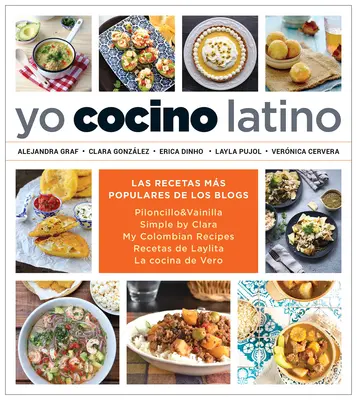 Yo Cocino Latino: Las Mejores Recetas de Cinco Populares Blogs de Cocina Hispana / I Cook Latin Food: The Best Recipes from 5 Popular Hispanic Cooking