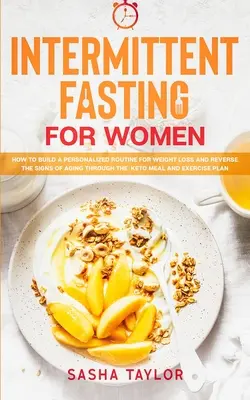 Przerywany post dla kobiet: jak zbudować spersonalizowaną rutynę odchudzania i odwrócić oznaki starzenia się poprzez posiłek i ćwiczenia Keto - Intermittent Fasting for Women: How to Build a Personalized Routine for Weight Loss and Reverse the Signs of Aging through the Keto Meal and Exercise