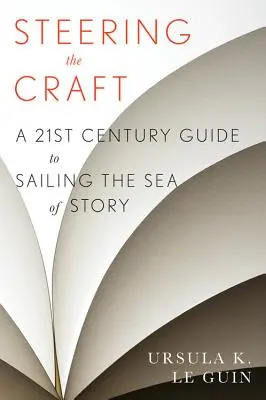 Steering the Craft: Dwudziestopierwszowieczny przewodnik po żeglowaniu po morzu opowieści - Steering the Craft: A Twenty-First-Century Guide to Sailing the Sea of Story