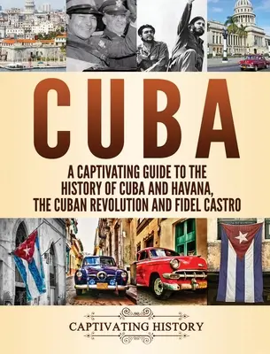 Kuba: Porywający przewodnik po historii Kuby i Hawany, rewolucji kubańskiej i Fidela Castro - Cuba: A Captivating Guide to the History of Cuba and Havana, The Cuban Revolution and Fidel Castro