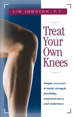 Lecz własne kolana: Proste ćwiczenia budujące siłę, elastyczność, szybkość reakcji i wytrzymałość - Treat Your Own Knees: Simple Exercises to Build Strength, Flexibility, Responsiveness and Endurance