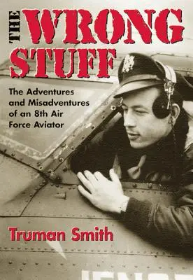 The Wrong Stuff: Przygody i nieszczęścia lotnika 8. Armii Powietrznej - The Wrong Stuff: The Adventures and Misadventures of an 8th Air Force Aviator