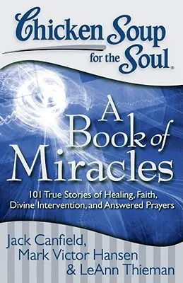 Chicken Soup for the Soul: A Book of Miracles: 101 prawdziwych historii o uzdrowieniu, wierze, boskiej interwencji i wysłuchanych modlitwach - Chicken Soup for the Soul: A Book of Miracles: 101 True Stories of Healing, Faith, Divine Intervention, and Answered Prayers