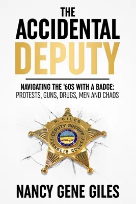 Przypadkowy zastępca: nawigacja w latach 60. z odznaką: Protesty, broń, narkotyki, mężczyźni i chaos - The Accidental Deputy: Navigating the '60s with a Badge: Protests, Guns, Drugs, Men, and Chaos