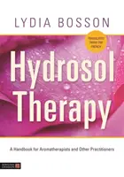 Terapia hydrozolami: Podręcznik dla aromaterapeutów i innych praktyków - Hydrosol Therapy: A Handbook for Aromatherapists and Other Practitioners