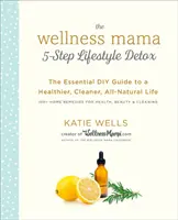 The Wellness Mama 5-Step Lifestyle Detox: Niezbędny przewodnik DIY po zdrowszym, czystszym i całkowicie naturalnym życiu - The Wellness Mama 5-Step Lifestyle Detox: The Essential DIY Guide to a Healthier, Cleaner, All-Natural Life