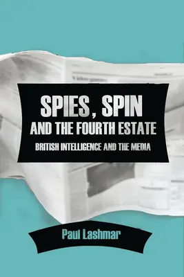 Szpiedzy, spin i czwarta władza: Brytyjski wywiad i media - Spies, Spin and the Fourth Estate: British Intelligence and the Media