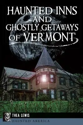 Nawiedzone zajazdy i upiorne ucieczki z Vermont - Haunted Inns and Ghostly Getaways of Vermont