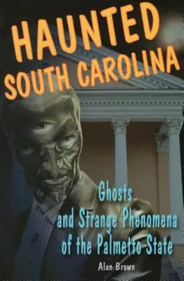 Nawiedzona Karolina Południowa: Duchy i dziwne zjawiska w stanie Palmetto - Haunted South Carolina: Ghosts and Strange Phenomena of the Palmetto State