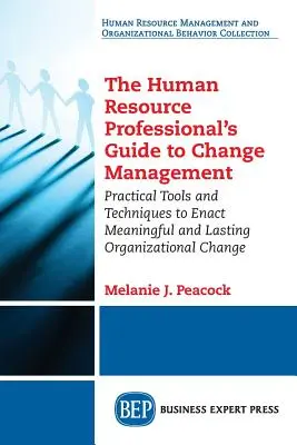 The Human Resource Professional's Guide to Change Management: Praktyczne narzędzia i techniki wprowadzania znaczących i trwałych zmian organizacyjnych - The Human Resource Professional's Guide to Change Management: Practical Tools and Techniques to Enact Meaningful and Lasting Organizational Change