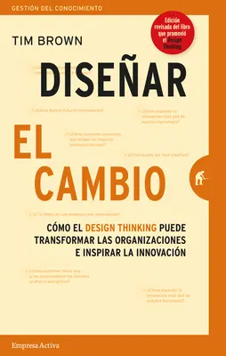 Disenar el Cambio: Cmo el Design Thinking Transforma Organizaciones E Inspira la Innovacin = Zmiana przez projektowanie - Disenar el Cambio: Cmo el Design Thinking Transforma Organizaciones E Inspira la Innovacin = Change by Design