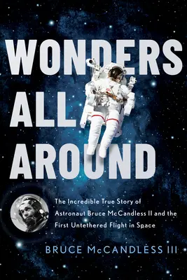 Wonders All Around: Niesamowita prawdziwa historia astronauty Bruce'a McCandlessa II i pierwszego lotu bez uwięzi w kosmosie - Wonders All Around: The Incredible True Story of Astronaut Bruce McCandless II and the First Untethered Flight in Space