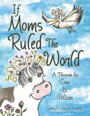 Gdyby mamy rządziły światem: Twierdzenie krowy i pelikana - If Moms Ruled the World: A Theorem by Cow & Pelican