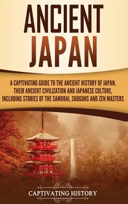 Starożytna Japonia: A Captivating Guide to the Ancient History of Japan, Their Ancient Civilization, and Japanese Culture, Including Stori - Ancient Japan: A Captivating Guide to the Ancient History of Japan, Their Ancient Civilization, and Japanese Culture, Including Stori