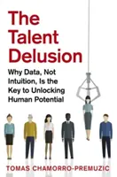 Złudzenie talentu: Dlaczego dane, a nie intuicja, są kluczem do uwolnienia ludzkiego potencjału - The Talent Delusion: Why Data, Not Intuition, Is the Key to Unlocking Human Potential