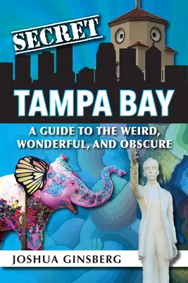 Secret Tampa Bay: Przewodnik po dziwnych, cudownych i niejasnych miejscach - Secret Tampa Bay: A Guide to the Weird, Wonderful, and Obscure