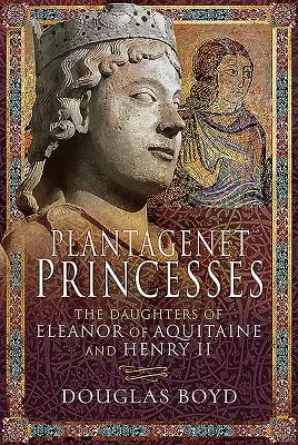 Księżniczki Plantagenetów: Córki Eleonory Akwitańskiej i Henryka II - Plantagenet Princesses: The Daughters of Eleanor of Aquitaine and Henry II