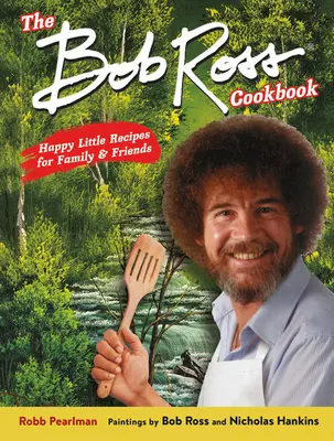 Książka kucharska Boba Rossa: Szczęśliwe małe przepisy dla rodziny i przyjaciół - The Bob Ross Cookbook: Happy Little Recipes for Family and Friends