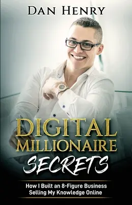 Sekrety cyfrowego milionera: jak zbudowałem 8-cyfrowy biznes sprzedając swoją wiedzę online - Digital Millionaire Secrets: How I Built an 8-Figure Business Selling My Knowledge Online