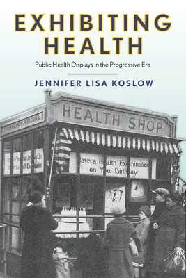 Eksponowanie zdrowia: Wystawy zdrowia publicznego w epoce postępu - Exhibiting Health: Public Health Displays in the Progressive Era