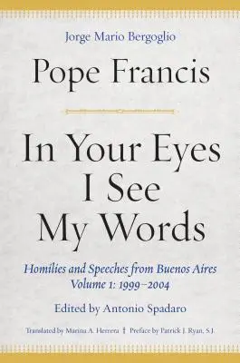 W twoich oczach widzę moje słowa: Homilie i przemówienia z Buenos Aires, tom 1: 1999-2004 - In Your Eyes I See My Words: Homilies and Speeches from Buenos Aires, Volume 1: 1999-2004