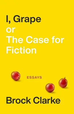 I, Grape; Or the Case for Fiction: Eseje - I, Grape; Or the Case for Fiction: Essays