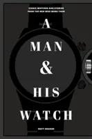 Mężczyzna i jego zegarek: Kultowe zegarki i historie mężczyzn, którzy je noszą - A Man & His Watch: Iconic Watches and Stories from the Men Who Wore Them