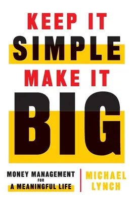 Keep It Simple, Make It Big: Zarządzanie pieniędzmi dla sensownego życia - Keep It Simple, Make It Big: Money Management for a Meaningful Life