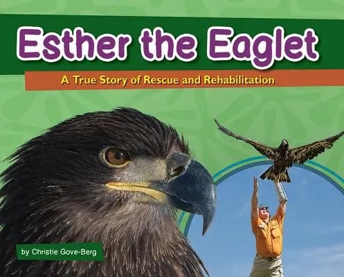 Esther the Eaglet: Prawdziwa historia ratowania i rehabilitacji - Esther the Eaglet: A True Story of Rescue and Rehabilitation