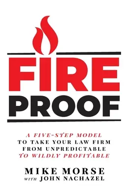 Fireproof: Pięciostopniowy model prowadzący firmę prawniczą od nieprzewidywalności do dzikiej rentowności - Fireproof: A Five-Step Model to Take Your Law Firm from Unpredictable to Wildly Profitable