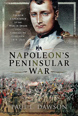 Wojna półwyspowa Napoleona: francuskie doświadczenia z wojny w Hiszpanii od Vimeiro do Corunny, 1808-1809 - Napoleon's Peninsular War: The French Experience of the War in Spain from Vimeiro to Corunna, 1808-1809