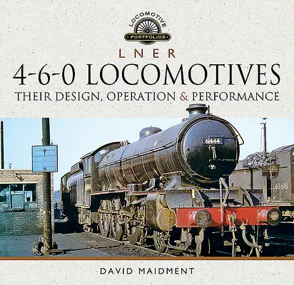 L N E R Lokomotywy 4-6-0: Ich konstrukcja, działanie i osiągi - L N E R 4-6-0 Locomotives: Their Design, Operation and Performance