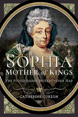 Sophia - Matka Królów: Najlepsza królowa, jakiej Wielka Brytania nigdy nie miała - Sophia - Mother of Kings: The Finest Queen Britain Never Had