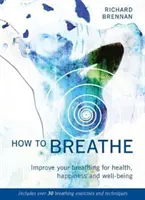 How to Breathe: Popraw swój oddech dla zdrowia, szczęścia i dobrego samopoczucia (zawiera ponad 30 ćwiczeń i technik oddechowych) - How to Breathe: Improve Your Breathing for Health, Happiness and Well-Being (Includes Over 30 Breathing Exercises and Techniques)