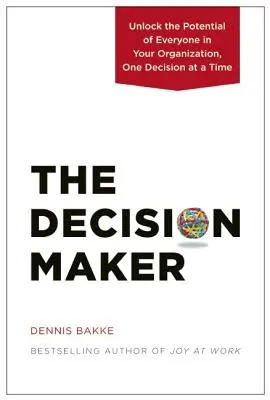 The Decision Maker: Uwolnij potencjał każdego w swojej organizacji, jedną decyzją na raz - The Decision Maker: Unlock the Potential of Everyone in Your Organization, One Decision at a Time