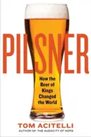 Pilsner: Jak piwo królów zmieniło świat - Pilsner: How the Beer of Kings Changed the World