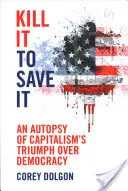 Kill It to Save It: Autopsja triumfu kapitalizmu nad demokracją - Kill It to Save It: An Autopsy of Capitalism's Triumph Over Democracy