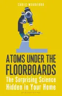 Atomy pod podłogą: Zaskakująca nauka ukryta w twoim domu - Atoms Under the Floorboards: The Surprising Science Hidden in Your Home