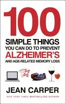 100 prostych rzeczy, które możesz zrobić, aby zapobiec chorobie Alzheimera i związanej z wiekiem utracie pamięci - 100 Simple Things You Can Do To Prevent Alzheimer's - and Age-Related Memory Loss