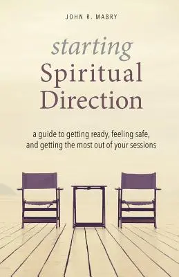 Rozpoczynanie duchowego przewodnictwa: Przewodnik po przygotowaniach, poczuciu bezpieczeństwa i maksymalnym wykorzystaniu sesji - Starting Spiritual Direction: A Guide to Getting Ready, Feeling Safe, and Getting the Most Out of Your Sessions