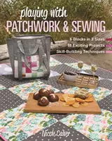 Zabawa z patchworkiem i szyciem: 6 bloków w 3 rozmiarach, 18 ekscytujących projektów, techniki rozwijające umiejętności - Playing with Patchwork & Sewing: 6 Blocks in 3 Sizes, 18 Exciting Projects, Skill-Building Techniques